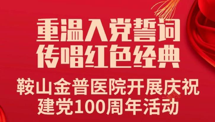 重溫入黨誓詞，傳唱紅色經(jīng)典——鞍山金普醫(yī)院開展慶祝建黨100周年活動(dòng)