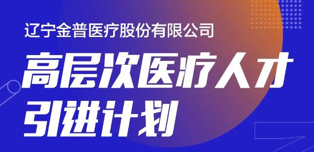 遼寧金普醫(yī)療股份有限公司高層次醫(yī)療人才引進(jìn)計(jì)劃