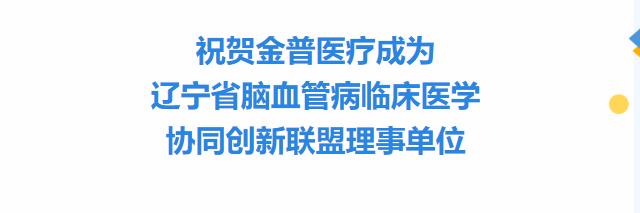 祝賀金普醫(yī)療成為遼寧省腦血管病臨床醫(yī)學協(xié)同創(chuàng)新聯(lián)盟理事單位