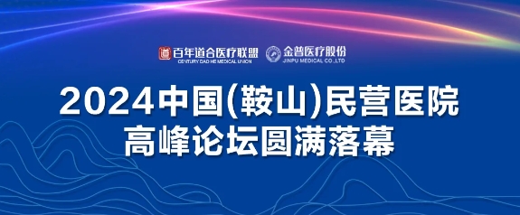 2024中國（鞍山）民營醫(yī)院高峰論壇圓滿落幕